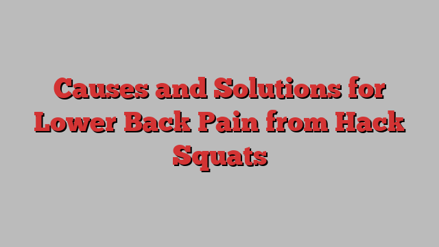 Causes and Solutions for Lower Back Pain from Hack Squats