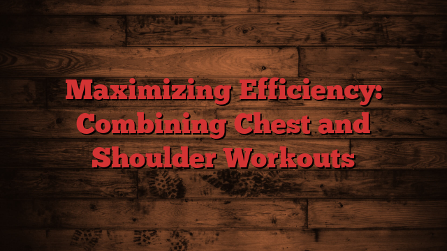 Maximizing Efficiency: Combining Chest and Shoulder Workouts