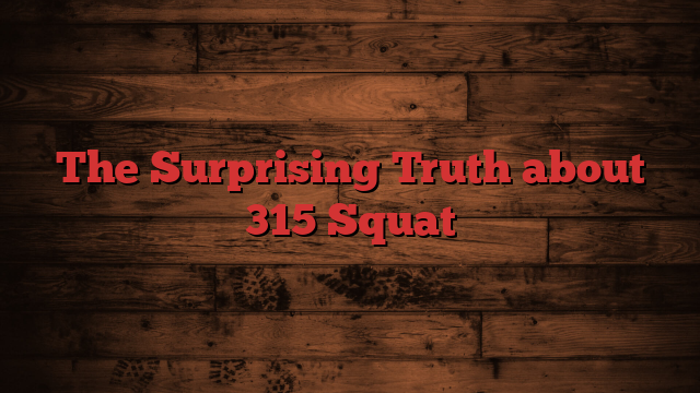 The Surprising Truth about 315 Squat