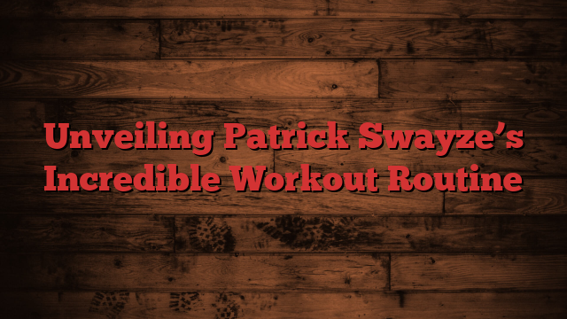 Unveiling Patrick Swayze’s Incredible Workout Routine