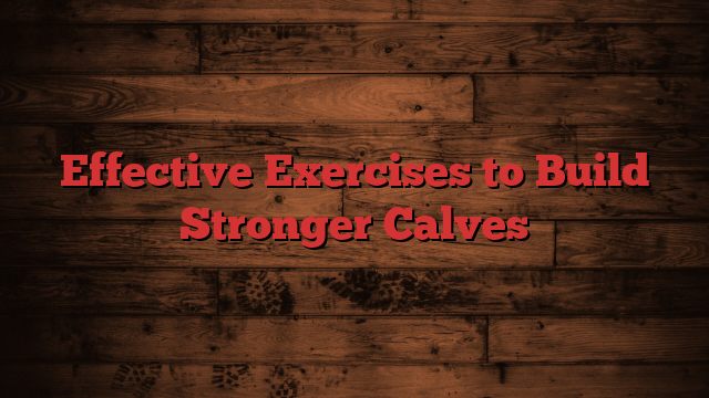 Effective Exercises to Build Stronger Calves