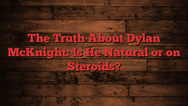 The Truth About Dylan McKnight: Is He Natural or on Steroids?