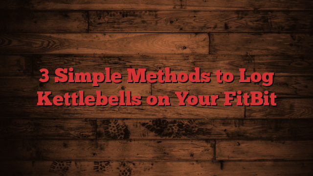 3 Simple Methods to Log Kettlebells on Your FitBit